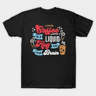 Coffee is a Liquid Hug for your brain T-Shirt